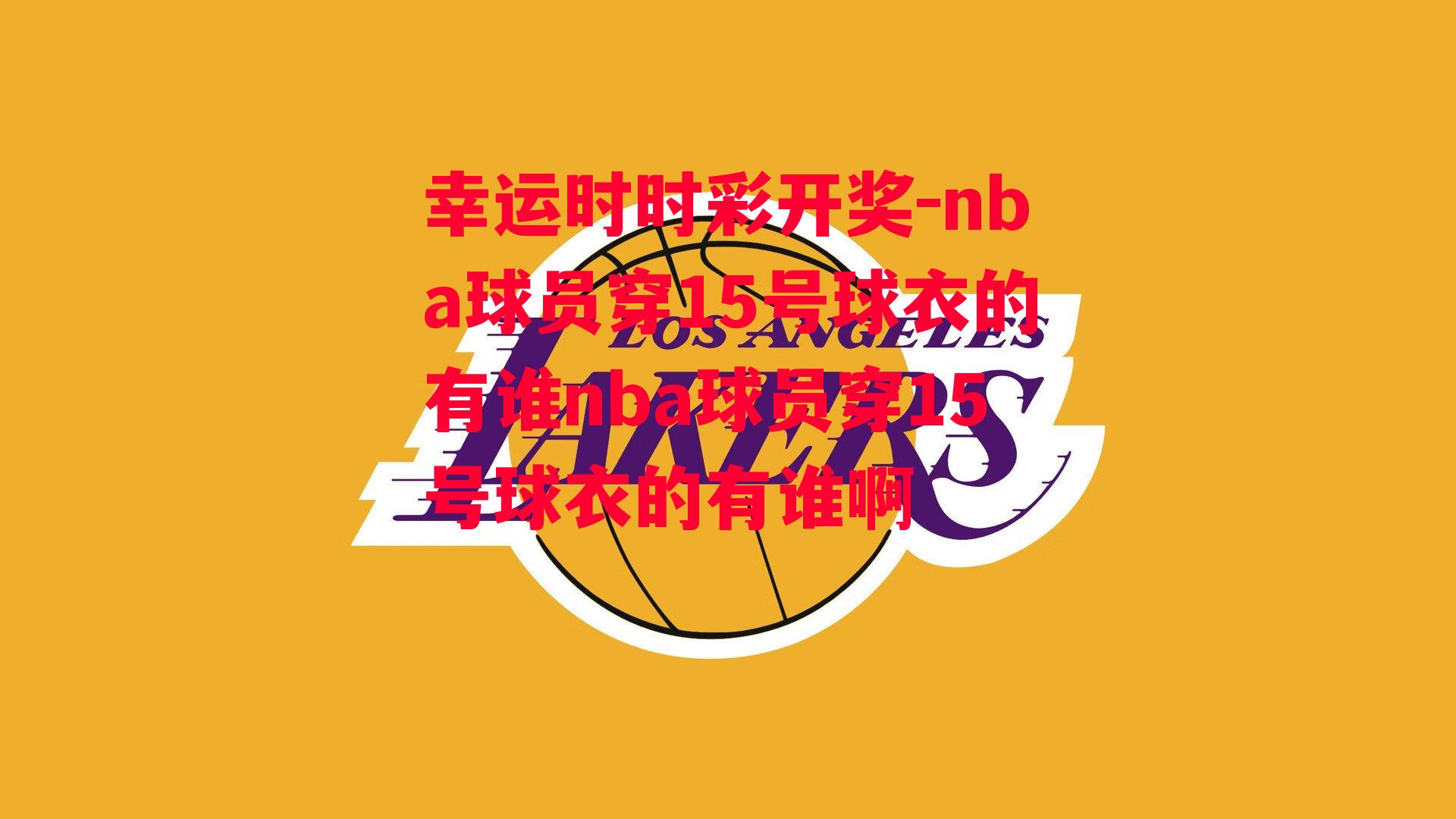 nba球员穿15号球衣的有谁nba球员穿15号球衣的有谁啊